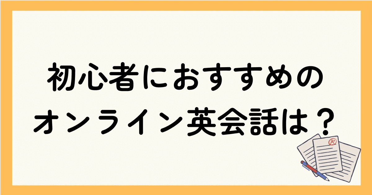 【2024年版】全く話せない初心者におすすめのオンライン英会話は？選び方や始め方を解説